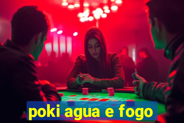 poki agua e fogo